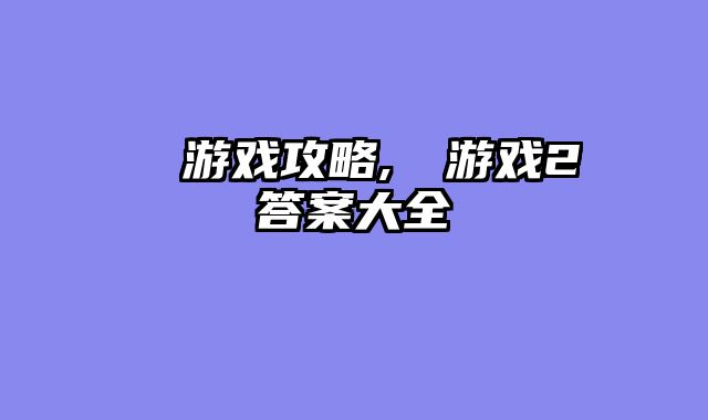 囧囧游戏攻略,囧囧游戏2答案大全