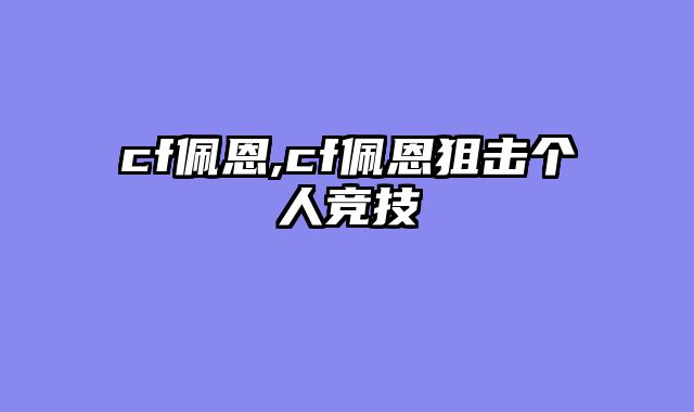 cf佩恩,cf佩恩狙击个人竞技