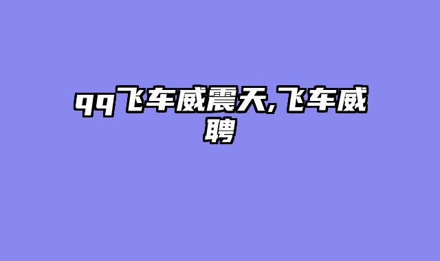 qq飞车威震天,飞车威聘