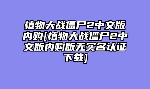 植物大战僵尸2中文版内购[植物大战僵尸2中文版内购版无实名认证下载]