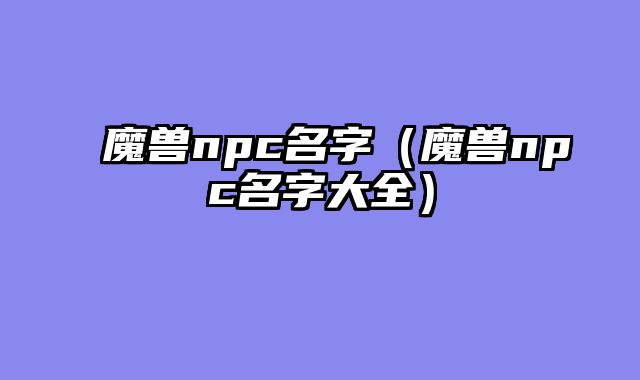 魔兽npc名字(魔兽npc名字大全)
