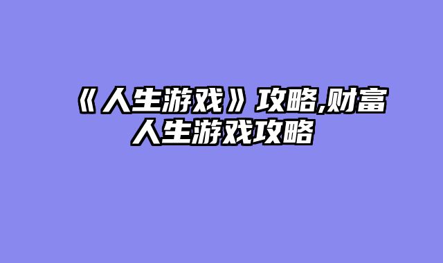 《人生游戏》攻略,财富人生游戏攻略