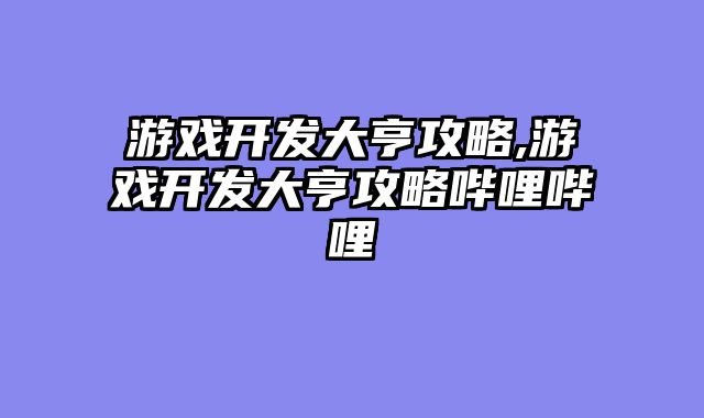 游戏开发大亨攻略,游戏开发大亨攻略哔哩哔哩