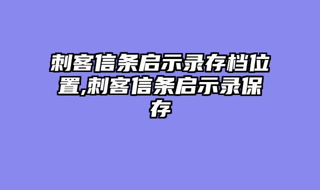 刺客信条启示录存档位置,刺客信条启示录保存