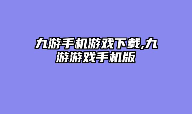 九游手机游戏下载,九游游戏手机版