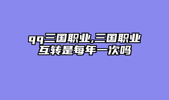 qq三国职业,三国职业互转是每年一次吗