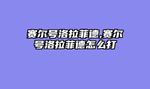 赛尔号洛拉菲德,赛尔号洛拉菲德怎么打