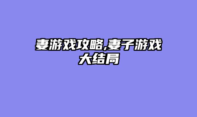 妻游戏攻略,妻子游戏大结局