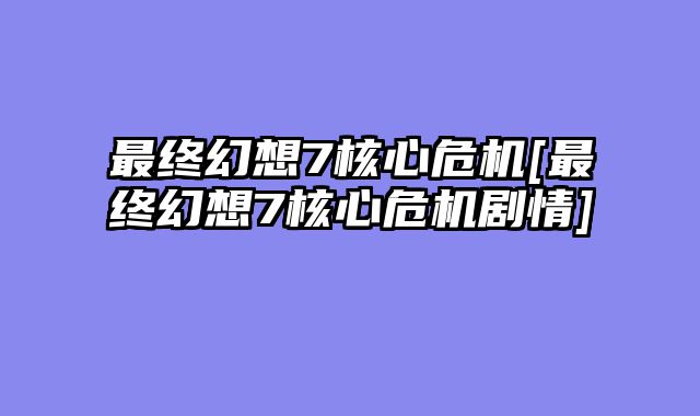 最终幻想7核心危机[最终幻想7核心危机剧情]