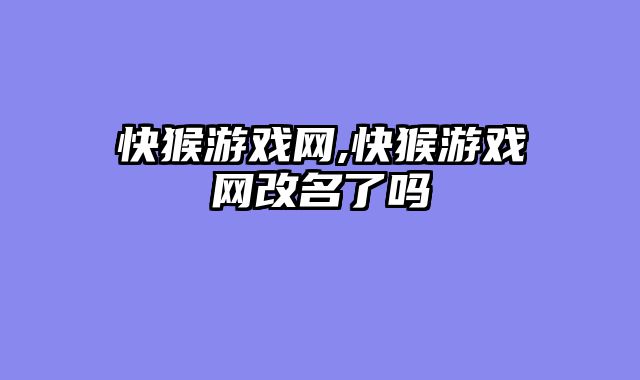 快猴游戏网,快猴游戏网改名了吗
