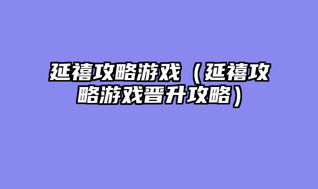 延禧攻略游戏(延禧攻略游戏晋升攻略)