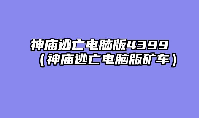 神庙逃亡电脑版4399（神庙逃亡电脑版矿车）