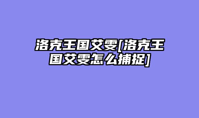 洛克王国艾雯[洛克王国艾雯怎么捕捉]