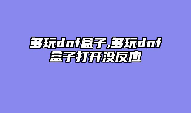 多玩dnf盒子,多玩dnf盒子打开没反应