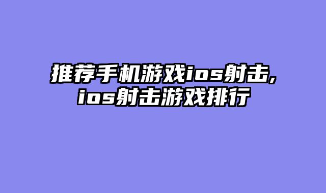 推荐手机游戏ios射击,ios射击游戏排行