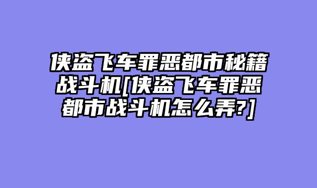 侠盗飞车罪恶都市秘籍战斗机[侠盗飞车罪恶都市战斗机怎么弄?]