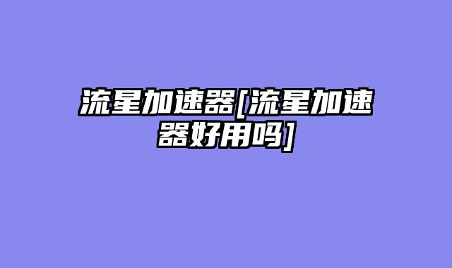 流星加速器[流星加速器好用吗]