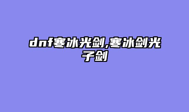 dnf寒冰光剑,寒冰剑光子剑