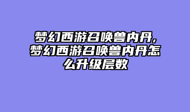 梦幻西游召唤兽内丹,梦幻西游召唤兽内丹怎么升级层数