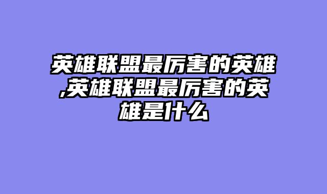英雄联盟最厉害的英雄,英雄联盟最厉害的英雄是什么