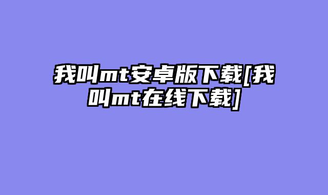 我叫mt安卓版下载[我叫mt在线下载]