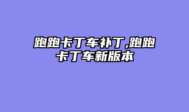 跑跑卡丁车补丁,跑跑卡丁车新版本