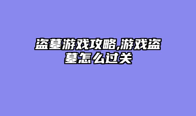 盗墓游戏攻略,游戏盗墓怎么过关