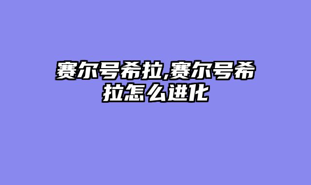 赛尔号希拉,赛尔号希拉怎么进化