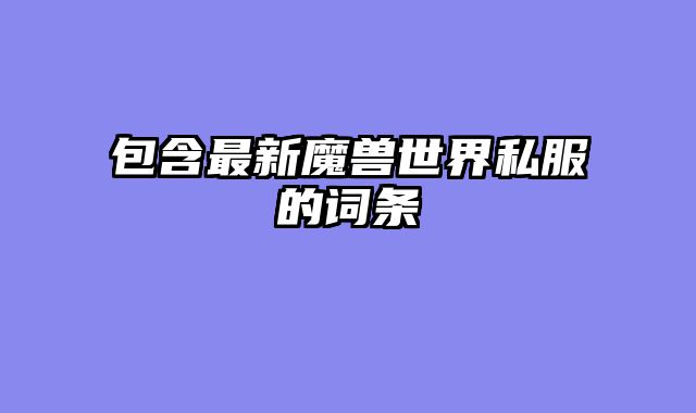包含最新魔兽世界私服的词条