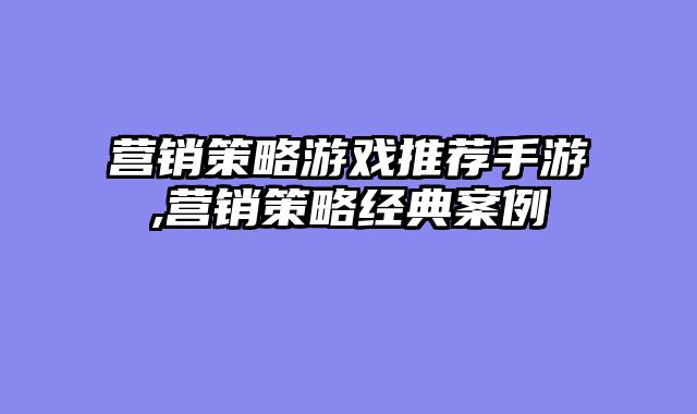 营销策略游戏推荐手游,营销策略经典案例