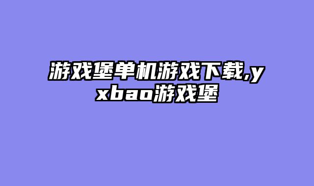 游戏堡单机游戏下载,yxbao游戏堡