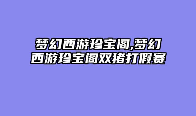 梦幻西游珍宝阁,梦幻西游珍宝阁双猪打假赛