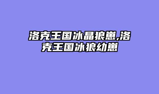 洛克王国冰晶狼崽,洛克王国冰狼幼崽
