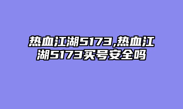 热血江湖5173,热血江湖5173买号安全吗