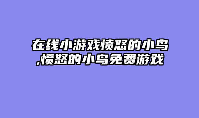 在线小游戏愤怒的小鸟,愤怒的小鸟免费游戏