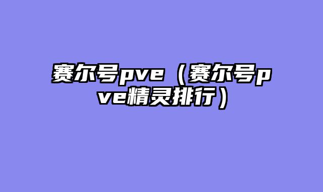 赛尔号pve（赛尔号pve精灵排行）