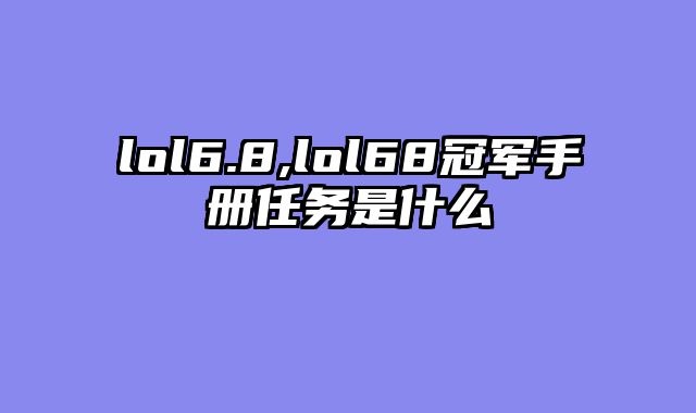 lol6.8,lol68冠军手册任务是什么