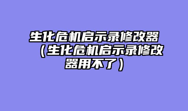 生化危机启示录修改器(生化危机启示录修改器用不了)