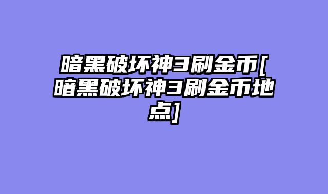 暗黑破坏神3刷金币[暗黑破坏神3刷金币地点]