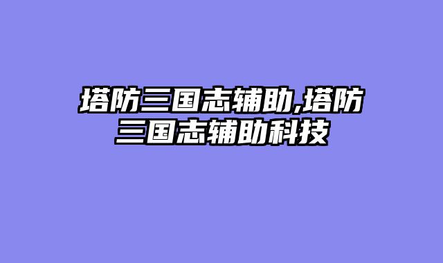 塔防三国志辅助,塔防三国志辅助科技