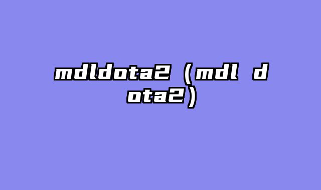 mdldota2（mdl dota2）