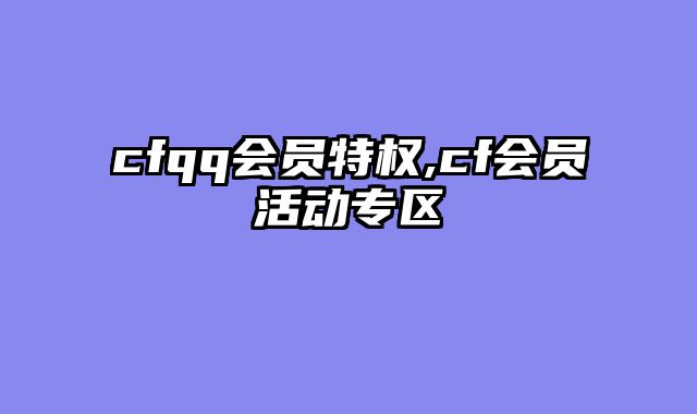 cfqq会员特权,cf会员活动专区