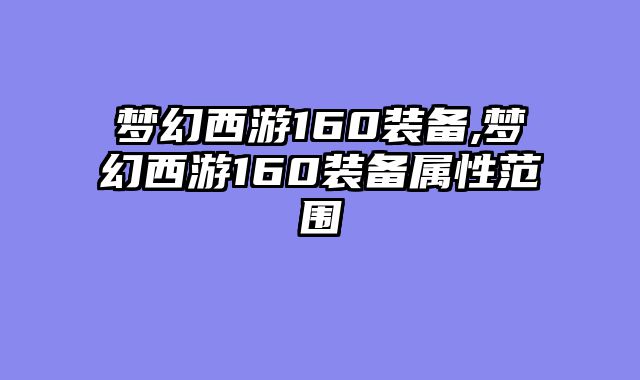 梦幻西游160装备,梦幻西游160装备属性范围