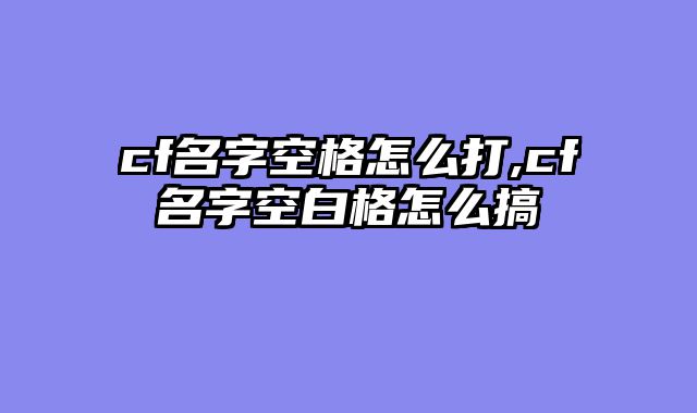 cf名字空格怎么打,cf名字空白格怎么搞