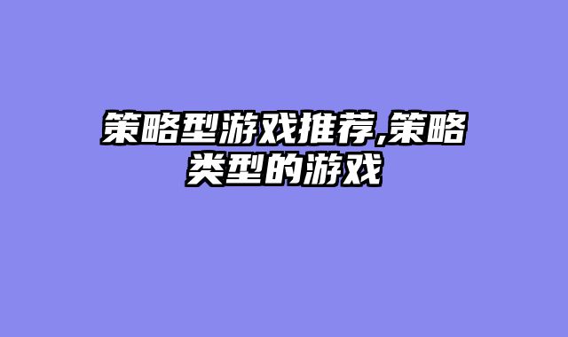 策略型游戏推荐,策略类型的游戏