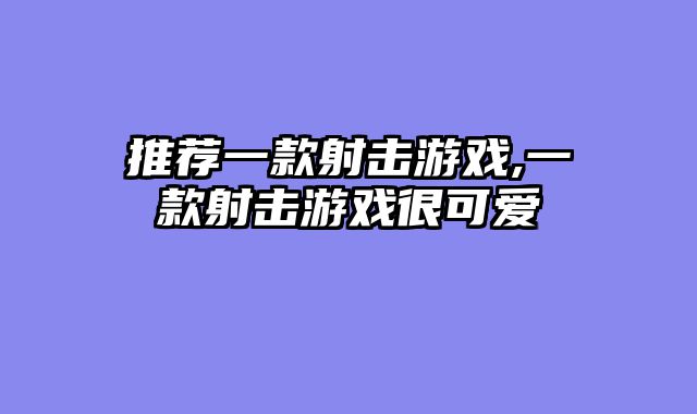 推荐一款射击游戏,一款射击游戏很可爱