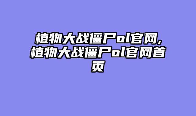 植物大战僵尸ol官网,植物大战僵尸ol官网首页