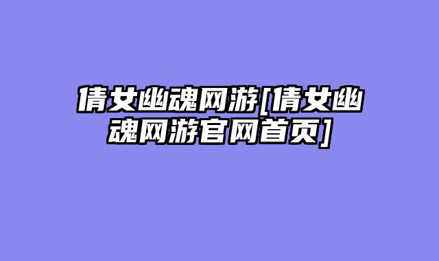 倩女幽魂网游[倩女幽魂网游官网首页]