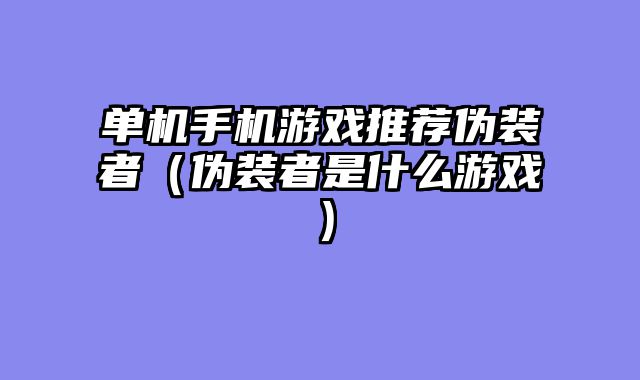 单机手机游戏推荐伪装者(伪装者是什么游戏)