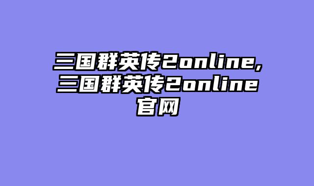 三国群英传2online,三国群英传2online官网